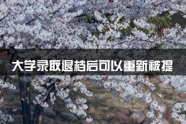 大学录取退档后可以重新被提档吗 有哪些退档原因