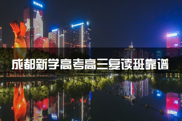 成都新学高考高三复读班靠谱吗