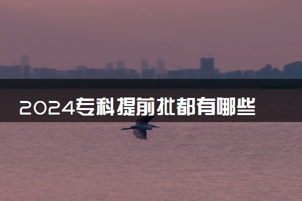2024专科提前批都有哪些学校 具体名单整理