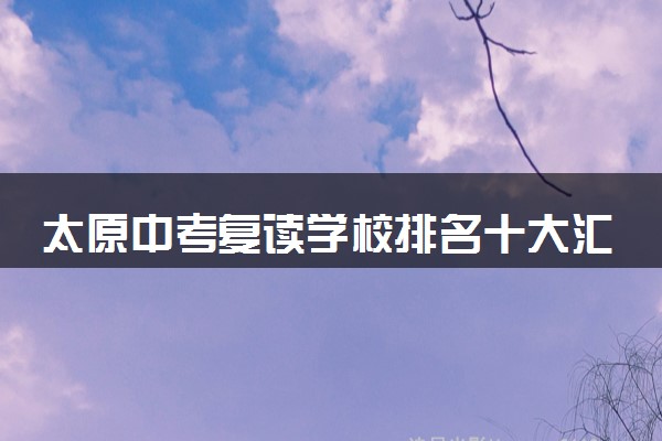 太原中考复读学校排名十大汇总