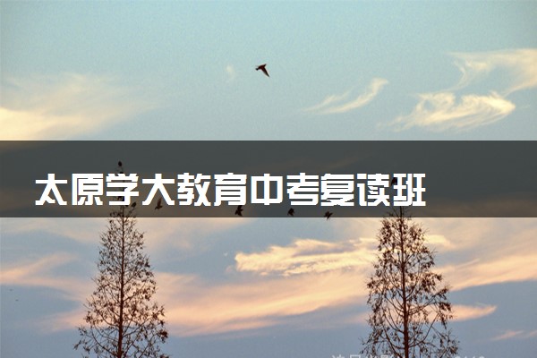 太原学大教育中考复读班