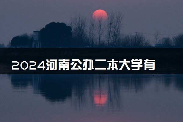 2024河南公办二本大学有哪些 最好的二本院校名单