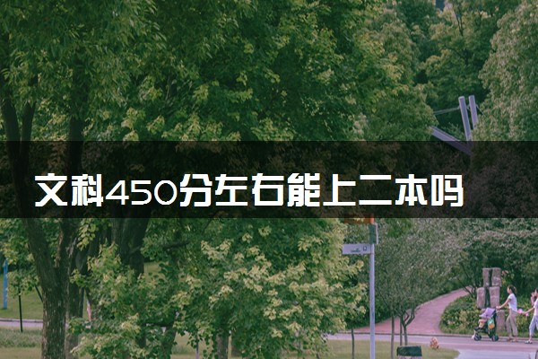 文科450分左右能上二本吗 2024能上的学校有哪些