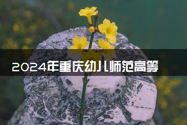 2024年重庆幼儿师范高等专科学校艺术类专业有哪些