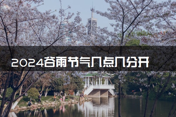 2024谷雨节气几点几分开始 什么时候结束