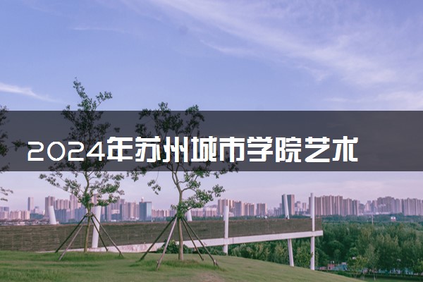 2024年苏州城市学院艺术类专业有哪些