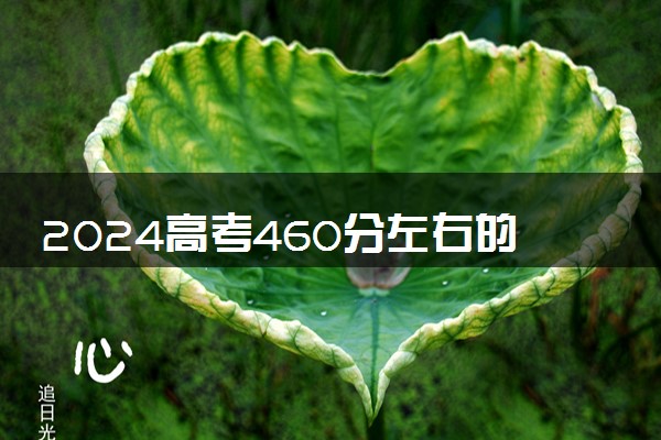 2024高考460分左右的公办二本大学 哪些院校值得读