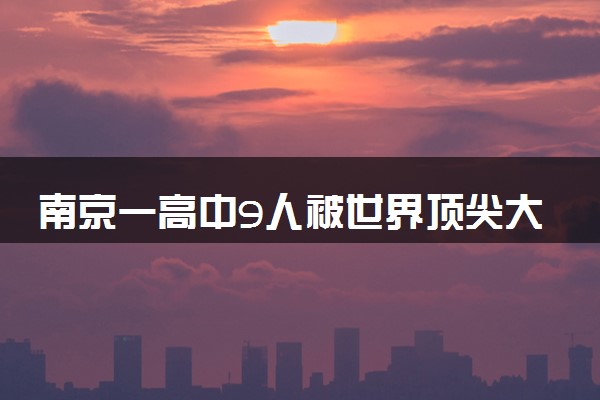 南京一高中9人被世界顶尖大学录取 具体怎么回事