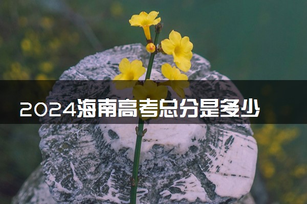 2024海南高考总分是多少 优势大吗