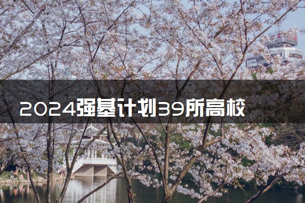 2024强基计划39所高校报名时间及入口 怎样报名