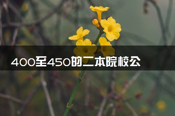 400至450的二本院校公办 哪个值得推荐