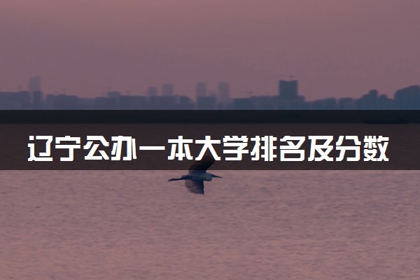 辽宁公办一本大学排名及分数线(2024年高考参考)