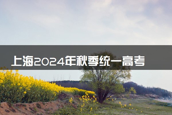 上海2024年秋季统一高考网上缴费时间 几号截止