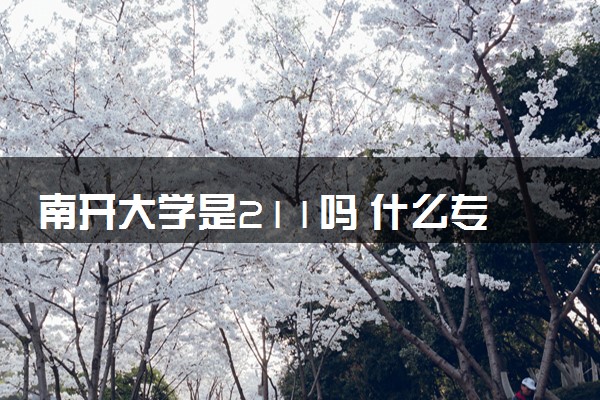 南开大学是211吗 什么专业前景好