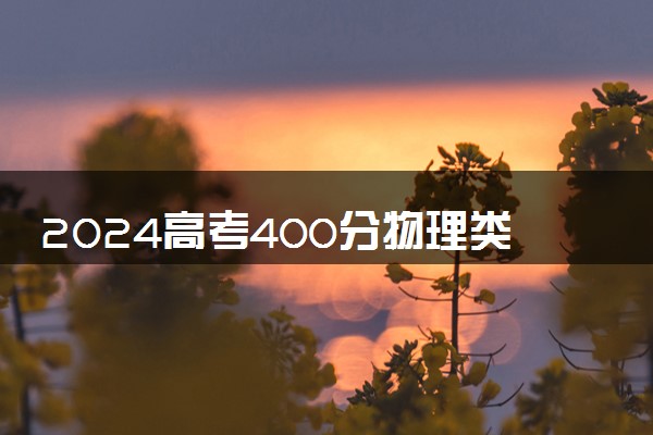 2024高考400分物理类能报哪些大学 400分左右院校名单