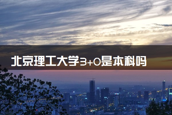 北京理工大学3+0是本科吗
