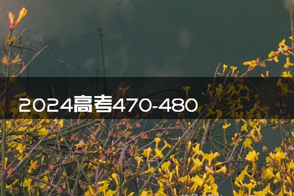 2024高考470-480分能上的二本大学 可以报考的好院校