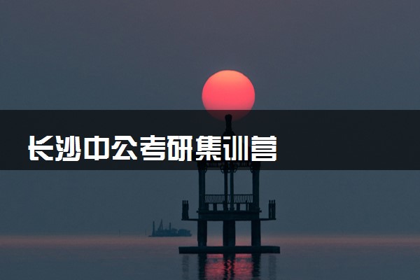 长沙中公考研集训营
