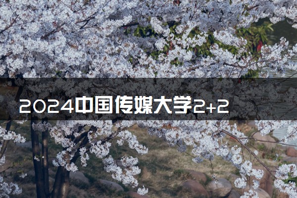 2024中国传媒大学2+2国际本科招生简章