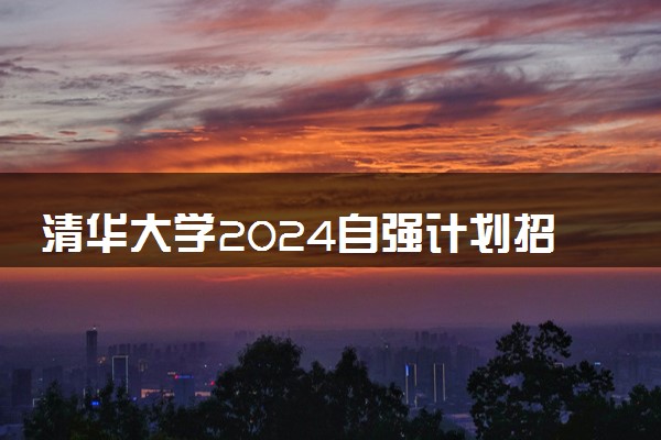 清华大学2024自强计划招生简章 招生专业及计划