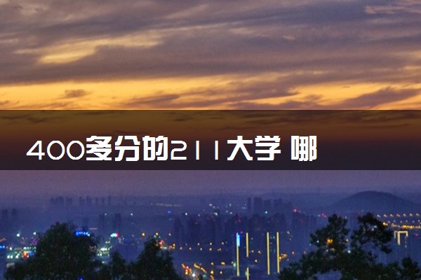 400多分的211大学 哪些学校适合捡漏