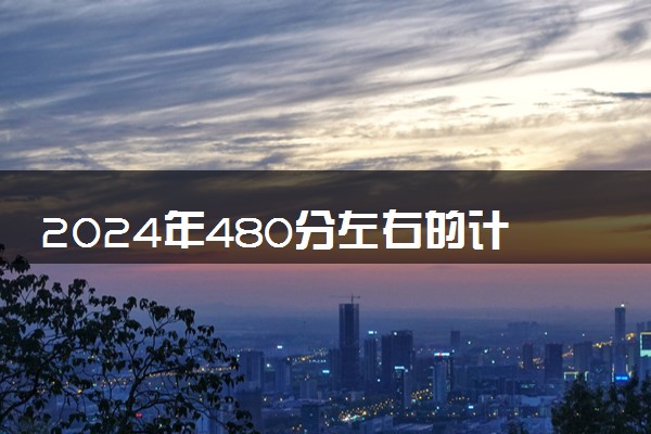 2024年480分左右的计算机科学与技术大学 可以报哪些院校