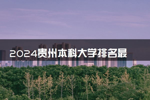 2024贵州本科大学排名最新 最好的十大本科院校