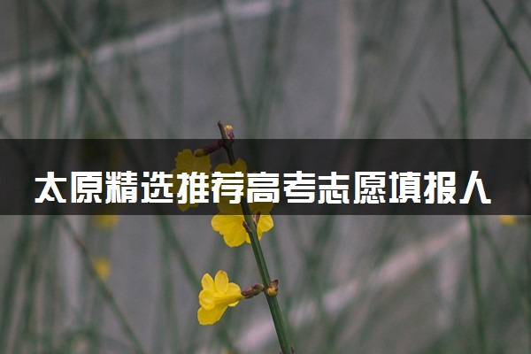 太原精选推荐高考志愿填报人气名单榜一览