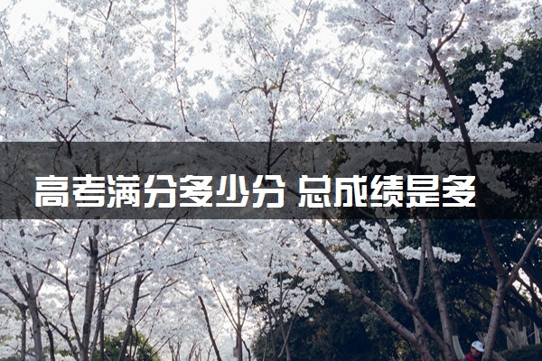 高考满分多少分 总成绩是多少