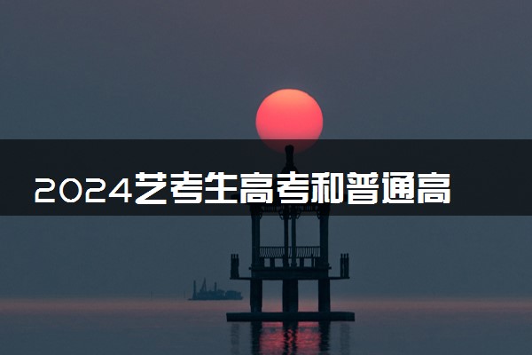 2024艺考生高考和普通高考有什么区别 哪个更好