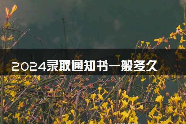 2024录取通知书一般多久收到 一般需要几天