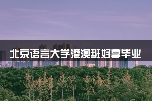 北京语言大学港澳班好拿毕业证吗？