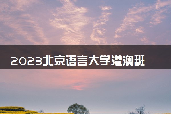 2023北京语言大学港澳班自主招生要求