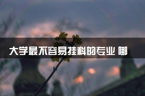 大学最不容易挂科的专业 哪些专业学习轻松