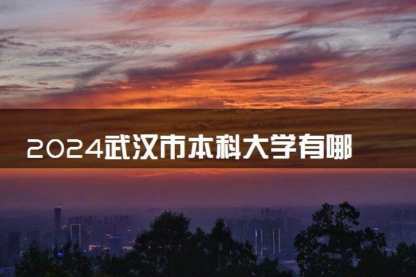2024武汉市本科大学有哪些 最新高校排名名单