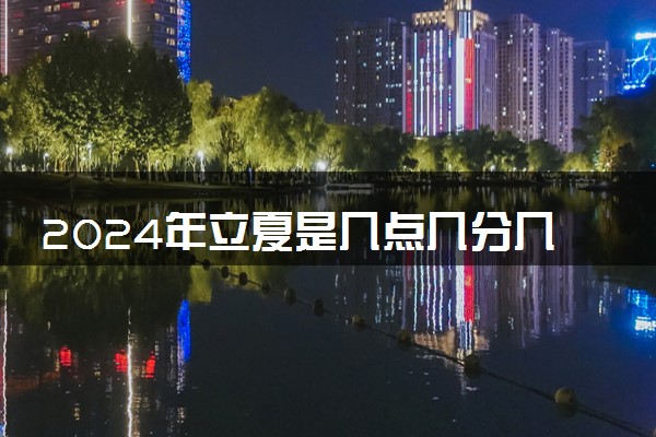 2024年立夏是几点几分几秒 具体时间是什么时候