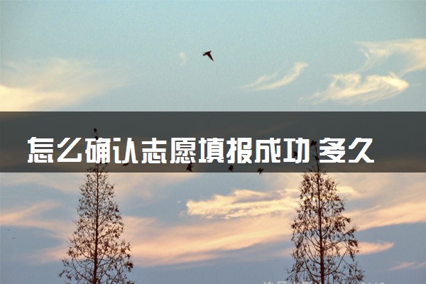 怎么确认志愿填报成功 多久知道自己被录取