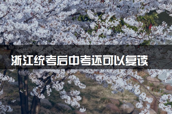 浙江统考后中考还可以复读 杭州宁波温州嘉兴等地再次中考