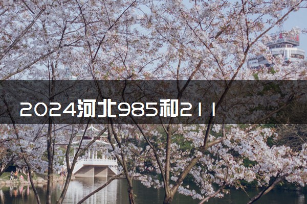 2024河北985和211大学名单及全国排名多少位