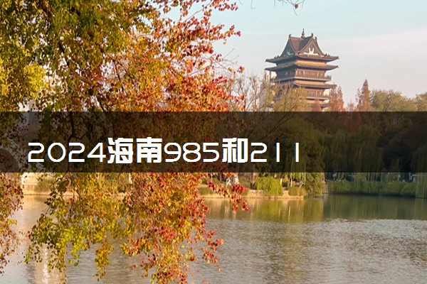 2024海南985和211大学名单及全国排名多少位