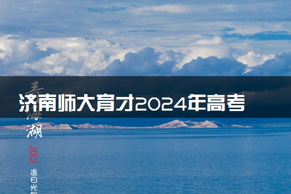 济南师大育才2024年高考复读（含借读）招生简章