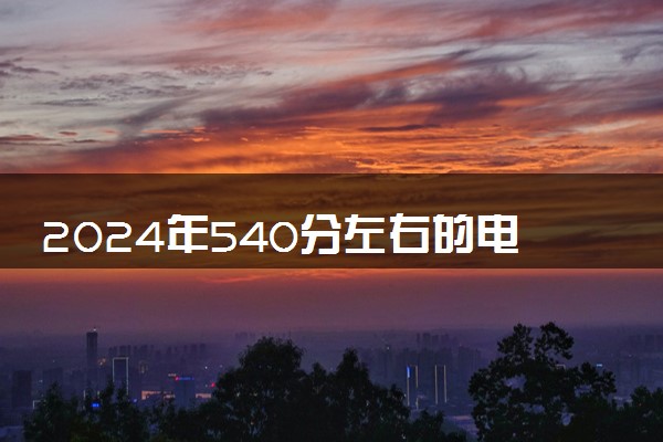 2024年540分左右的电气工程及其自动化大学 可以报哪些院校