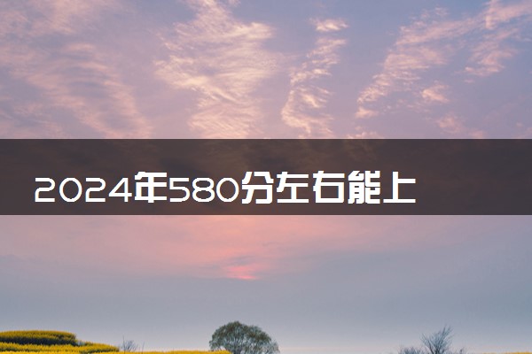 2024年580分左右能上的口腔医学大学 可以报哪些院校