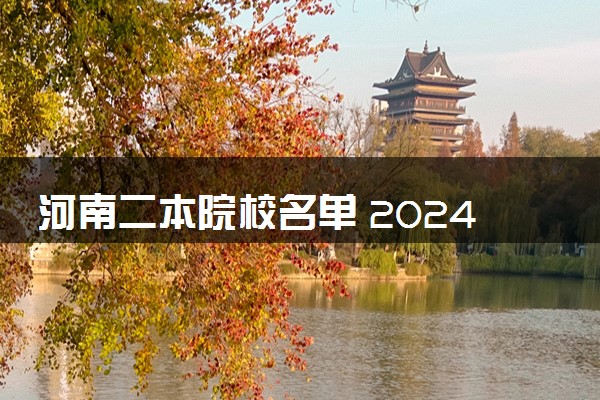 河南二本院校名单 2024比较吃香的二本推荐