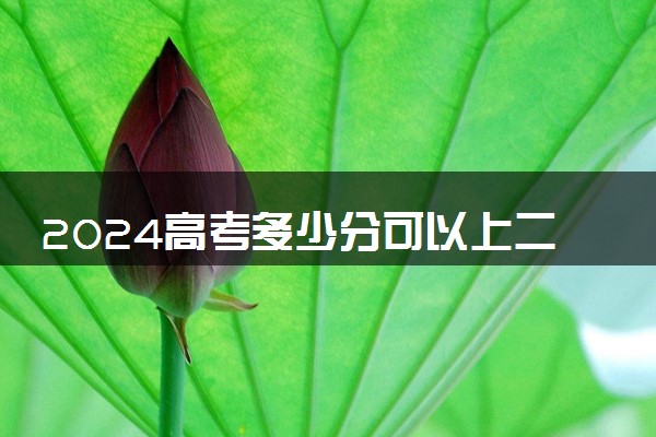 2024高考多少分可以上二本 哪些学校适合捡漏