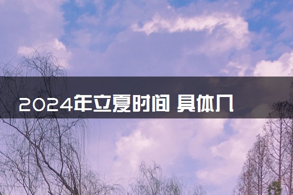 2024年立夏时间 具体几月几日几点几分