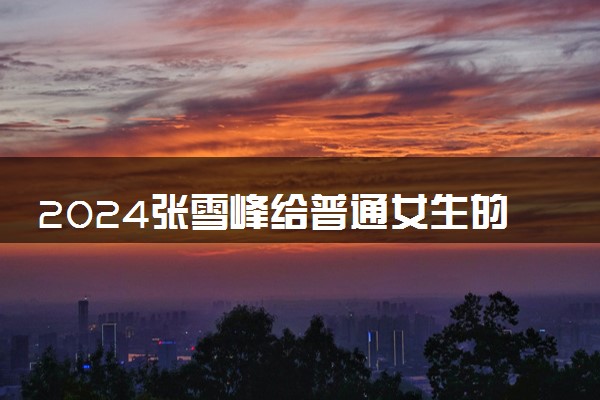 2024张雪峰给普通女生的报考建议 报什么专业好