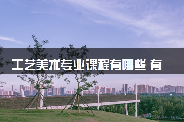 工艺美术专业课程有哪些 有什么就业方向