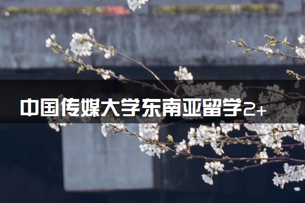中国传媒大学东南亚留学2+2专业有哪些？
