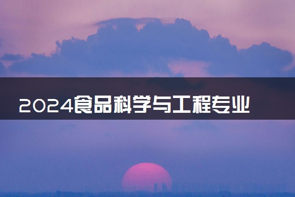 2024食品科学与工程专业大学最新排名 最好的50所大学排行榜